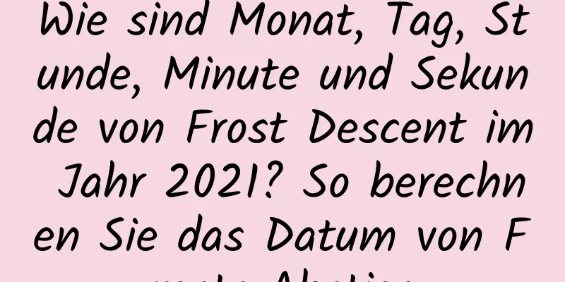 Wie sind Monat, Tag, Stunde, Minute und Sekunde von Frost Descent im Jahr 2021? So berechnen Sie das Datum von Frosts Abstieg