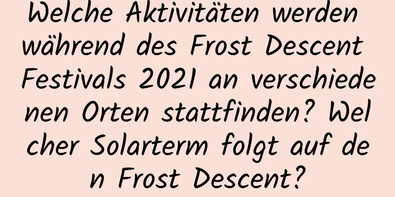 Welche Aktivitäten werden während des Frost Descent Festivals 2021 an verschiedenen Orten stattfinden? Welcher Solarterm folgt auf den Frost Descent?