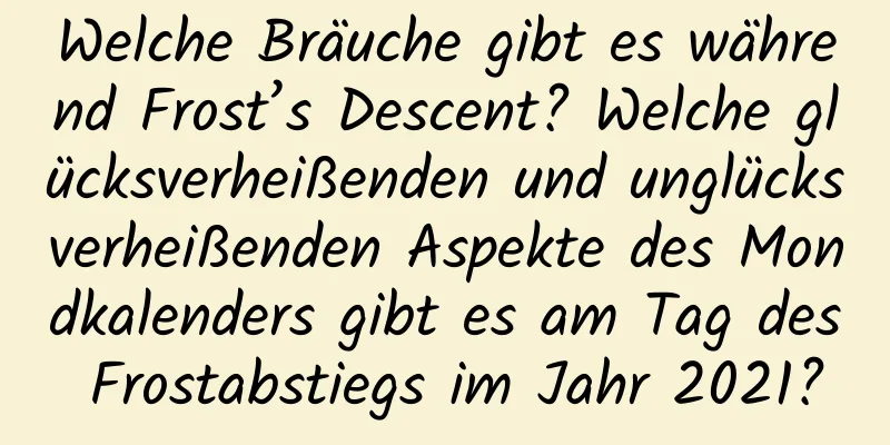 Welche Bräuche gibt es während Frost’s Descent? Welche glücksverheißenden und unglücksverheißenden Aspekte des Mondkalenders gibt es am Tag des Frostabstiegs im Jahr 2021?