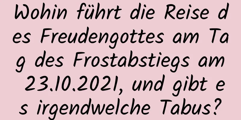 Wohin führt die Reise des Freudengottes am Tag des Frostabstiegs am 23.10.2021, und gibt es irgendwelche Tabus?