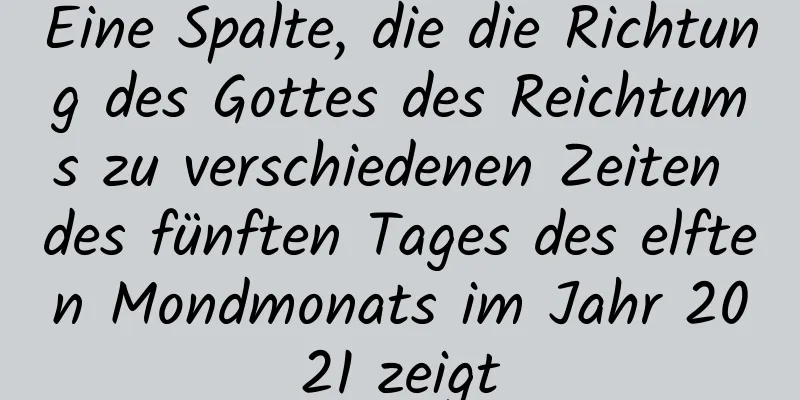 Eine Spalte, die die Richtung des Gottes des Reichtums zu verschiedenen Zeiten des fünften Tages des elften Mondmonats im Jahr 2021 zeigt