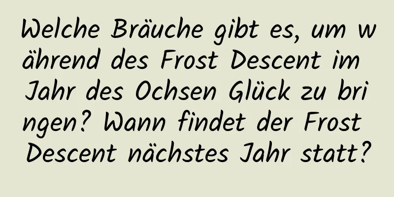 Welche Bräuche gibt es, um während des Frost Descent im Jahr des Ochsen Glück zu bringen? Wann findet der Frost Descent nächstes Jahr statt?