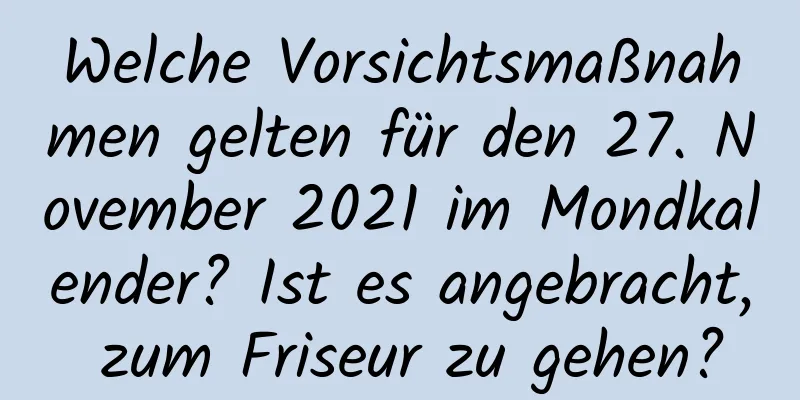 Welche Vorsichtsmaßnahmen gelten für den 27. November 2021 im Mondkalender? Ist es angebracht, zum Friseur zu gehen?