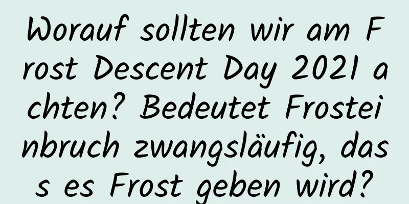 Worauf sollten wir am Frost Descent Day 2021 achten? Bedeutet Frosteinbruch zwangsläufig, dass es Frost geben wird?