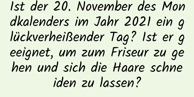 Ist der 20. November des Mondkalenders im Jahr 2021 ein glückverheißender Tag? Ist er geeignet, um zum Friseur zu gehen und sich die Haare schneiden zu lassen?