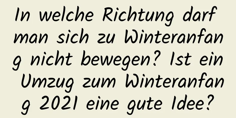 In welche Richtung darf man sich zu Winteranfang nicht bewegen? Ist ein Umzug zum Winteranfang 2021 eine gute Idee?