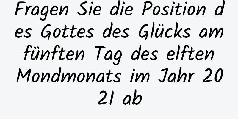 Fragen Sie die Position des Gottes des Glücks am fünften Tag des elften Mondmonats im Jahr 2021 ab