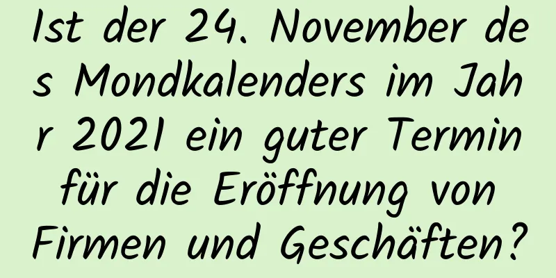 Ist der 24. November des Mondkalenders im Jahr 2021 ein guter Termin für die Eröffnung von Firmen und Geschäften?