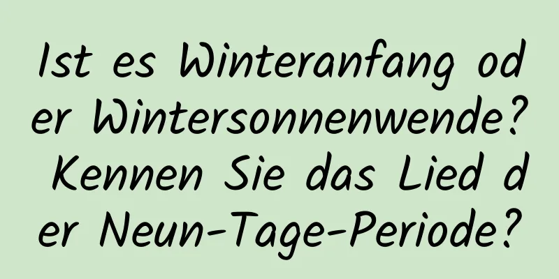 Ist es Winteranfang oder Wintersonnenwende? Kennen Sie das Lied der Neun-Tage-Periode?