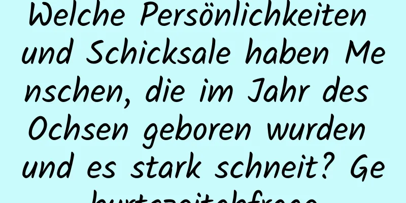 Welche Persönlichkeiten und Schicksale haben Menschen, die im Jahr des Ochsen geboren wurden und es stark schneit? Geburtszeitabfrage