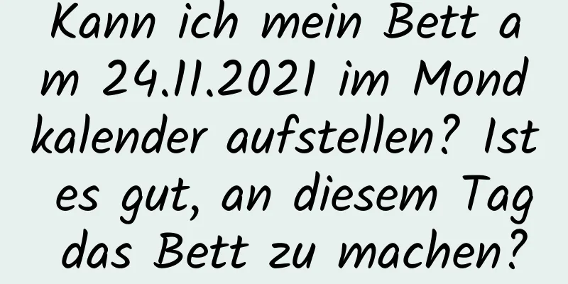 Kann ich mein Bett am 24.11.2021 im Mondkalender aufstellen? Ist es gut, an diesem Tag das Bett zu machen?