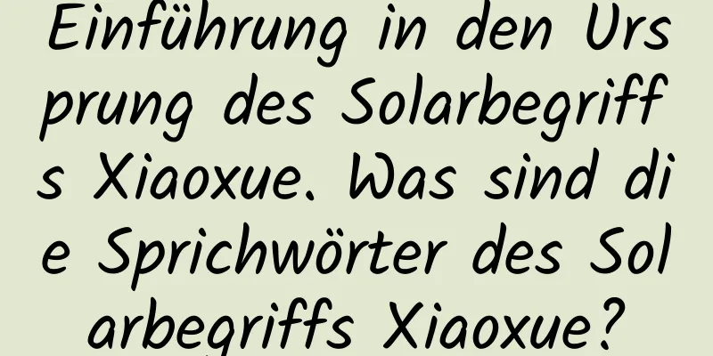 Einführung in den Ursprung des Solarbegriffs Xiaoxue. Was sind die Sprichwörter des Solarbegriffs Xiaoxue?