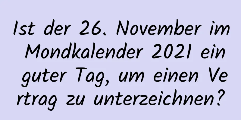 Ist der 26. November im Mondkalender 2021 ein guter Tag, um einen Vertrag zu unterzeichnen?