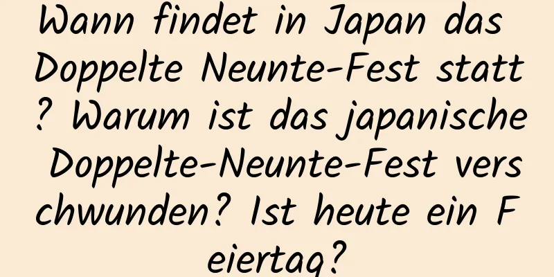 Wann findet in Japan das Doppelte Neunte-Fest statt? Warum ist das japanische Doppelte-Neunte-Fest verschwunden? Ist heute ein Feiertag?