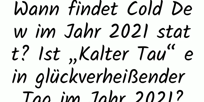 Wann findet Cold Dew im Jahr 2021 statt? Ist „Kalter Tau“ ein glückverheißender Tag im Jahr 2021?