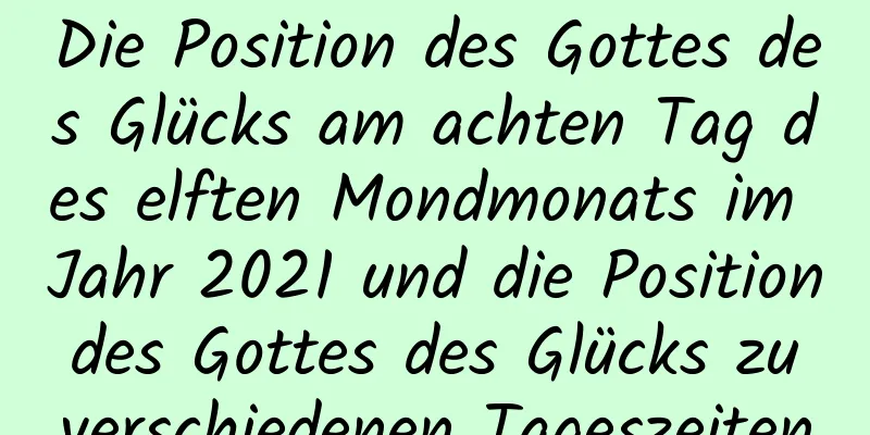 Die Position des Gottes des Glücks am achten Tag des elften Mondmonats im Jahr 2021 und die Position des Gottes des Glücks zu verschiedenen Tageszeiten