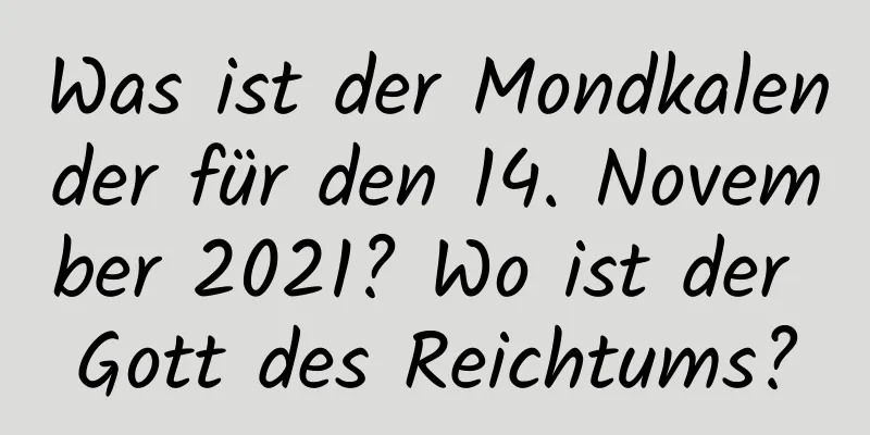 Was ist der Mondkalender für den 14. November 2021? Wo ist der Gott des Reichtums?