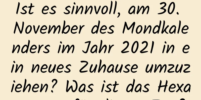 Ist es sinnvoll, am 30. November des Mondkalenders im Jahr 2021 in ein neues Zuhause umzuziehen? Was ist das Hexagramm für diesen Tag?