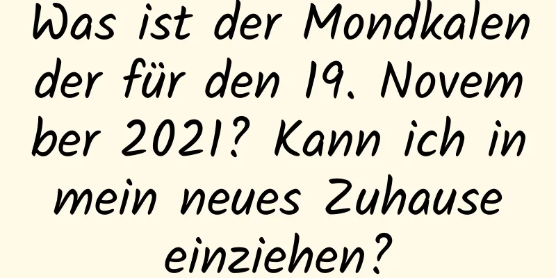 Was ist der Mondkalender für den 19. November 2021? Kann ich in mein neues Zuhause einziehen?