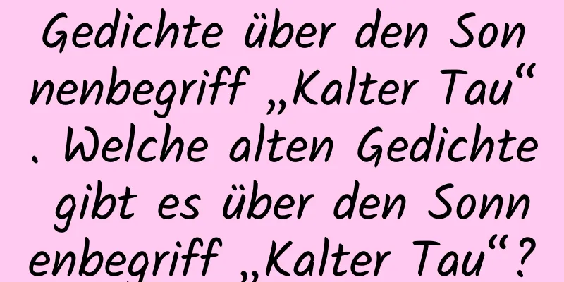 Gedichte über den Sonnenbegriff „Kalter Tau“. Welche alten Gedichte gibt es über den Sonnenbegriff „Kalter Tau“?