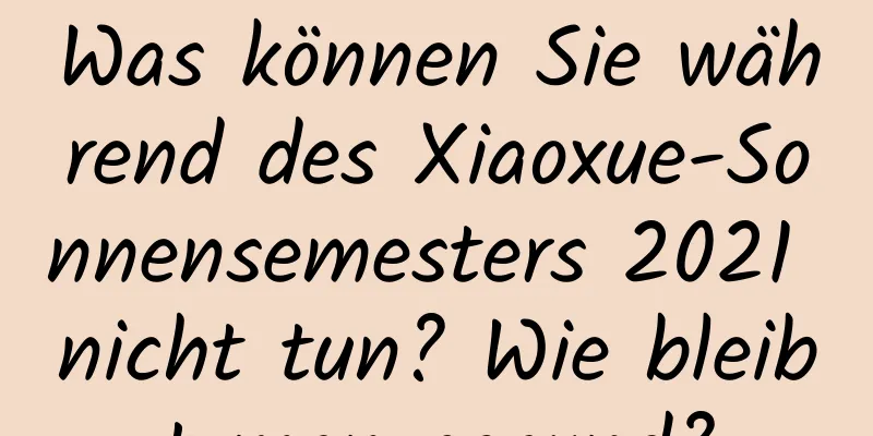 Was können Sie während des Xiaoxue-Sonnensemesters 2021 nicht tun? Wie bleibt man gesund?