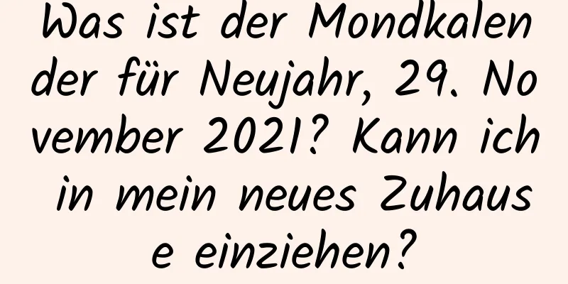 Was ist der Mondkalender für Neujahr, 29. November 2021? Kann ich in mein neues Zuhause einziehen?