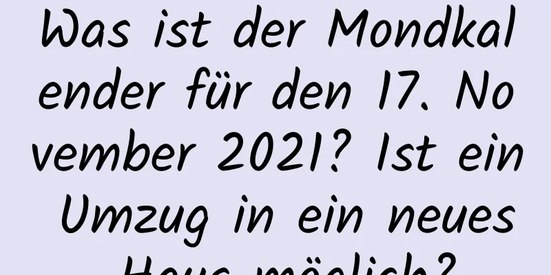 Was ist der Mondkalender für den 17. November 2021? Ist ein Umzug in ein neues Haus möglich?