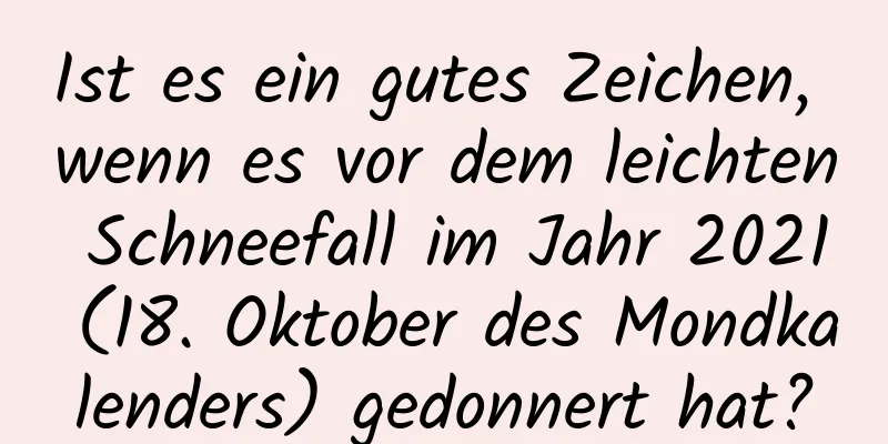 Ist es ein gutes Zeichen, wenn es vor dem leichten Schneefall im Jahr 2021 (18. Oktober des Mondkalenders) gedonnert hat?