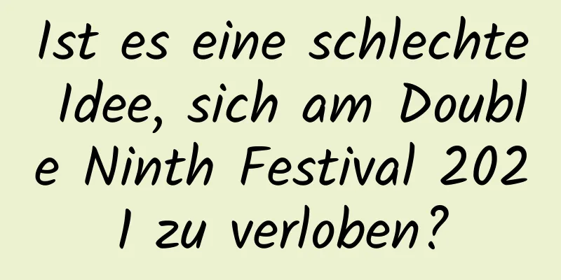 Ist es eine schlechte Idee, sich am Double Ninth Festival 2021 zu verloben?