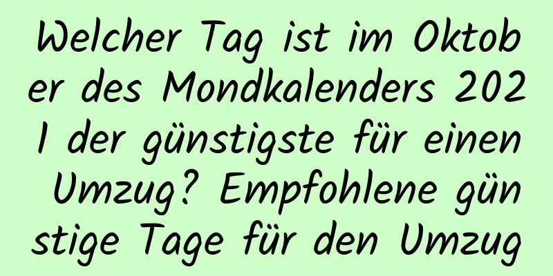 Welcher Tag ist im Oktober des Mondkalenders 2021 der günstigste für einen Umzug? Empfohlene günstige Tage für den Umzug