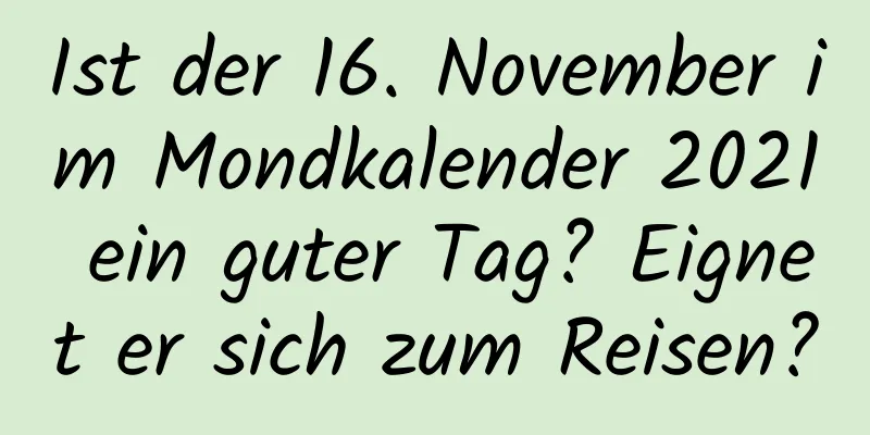 Ist der 16. November im Mondkalender 2021 ein guter Tag? Eignet er sich zum Reisen?