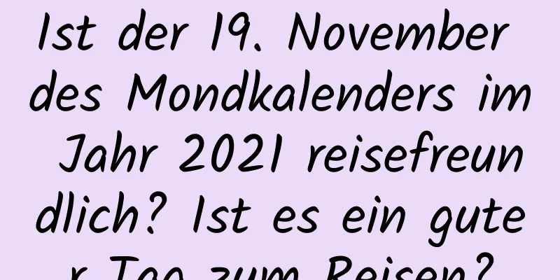 Ist der 19. November des Mondkalenders im Jahr 2021 reisefreundlich? Ist es ein guter Tag zum Reisen?