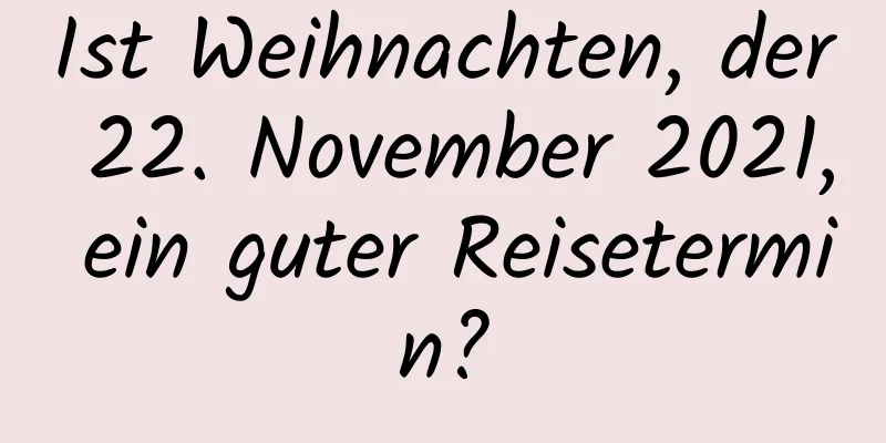 Ist Weihnachten, der 22. November 2021, ein guter Reisetermin?