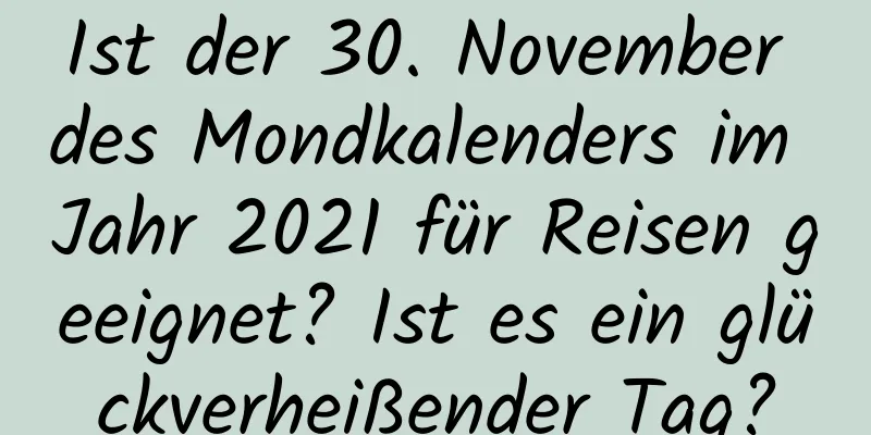 Ist der 30. November des Mondkalenders im Jahr 2021 für Reisen geeignet? Ist es ein glückverheißender Tag?