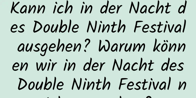 Kann ich in der Nacht des Double Ninth Festival ausgehen? Warum können wir in der Nacht des Double Ninth Festival nicht ausgehen?