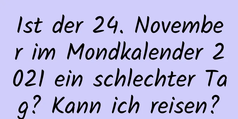 Ist der 24. November im Mondkalender 2021 ein schlechter Tag? Kann ich reisen?