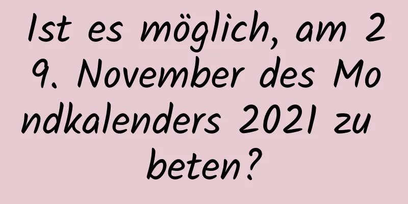 Ist es möglich, am 29. November des Mondkalenders 2021 zu beten?