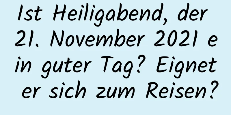 Ist Heiligabend, der 21. November 2021 ein guter Tag? Eignet er sich zum Reisen?