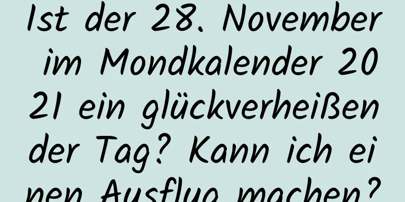 Ist der 28. November im Mondkalender 2021 ein glückverheißender Tag? Kann ich einen Ausflug machen?