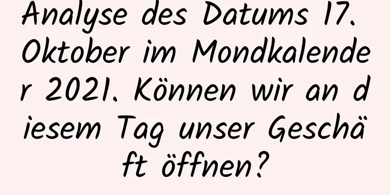 Analyse des Datums 17. Oktober im Mondkalender 2021. Können wir an diesem Tag unser Geschäft öffnen?