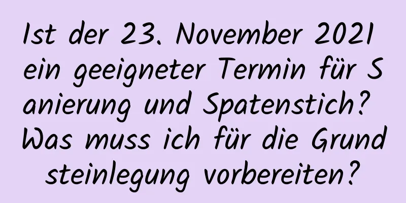 Ist der 23. November 2021 ein geeigneter Termin für Sanierung und Spatenstich? Was muss ich für die Grundsteinlegung vorbereiten?