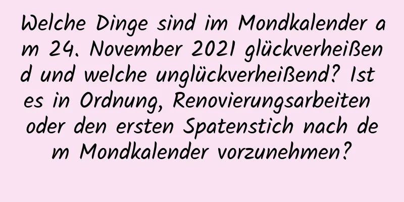 Welche Dinge sind im Mondkalender am 24. November 2021 glückverheißend und welche unglückverheißend? Ist es in Ordnung, Renovierungsarbeiten oder den ersten Spatenstich nach dem Mondkalender vorzunehmen?