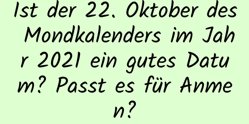 Ist der 22. Oktober des Mondkalenders im Jahr 2021 ein gutes Datum? Passt es für Anmen?