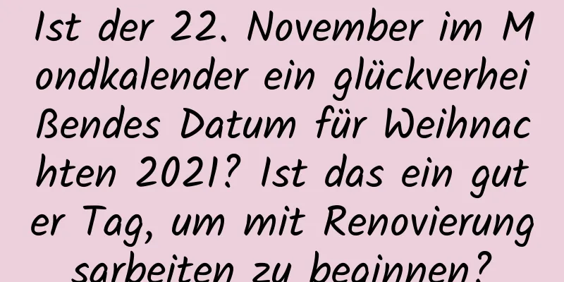 Ist der 22. November im Mondkalender ein glückverheißendes Datum für Weihnachten 2021? Ist das ein guter Tag, um mit Renovierungsarbeiten zu beginnen?