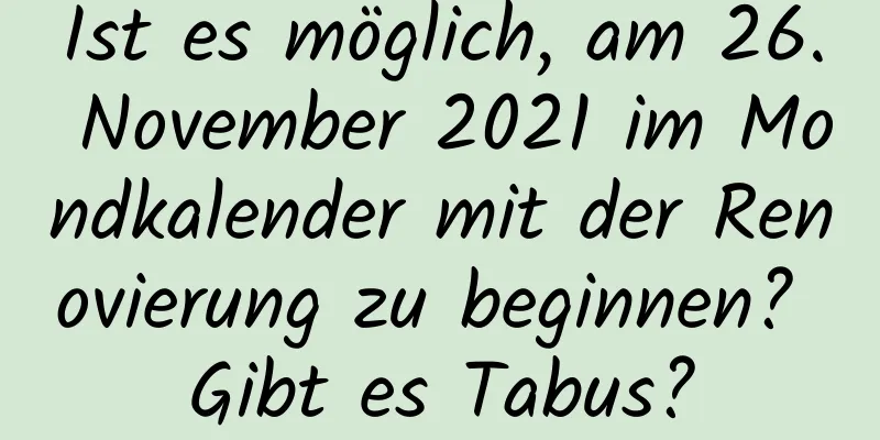 Ist es möglich, am 26. November 2021 im Mondkalender mit der Renovierung zu beginnen? Gibt es Tabus?