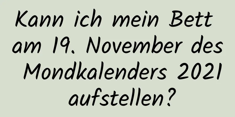 Kann ich mein Bett am 19. November des Mondkalenders 2021 aufstellen?