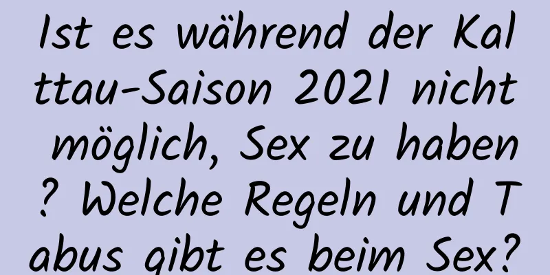 Ist es während der Kalttau-Saison 2021 nicht möglich, Sex zu haben? Welche Regeln und Tabus gibt es beim Sex?