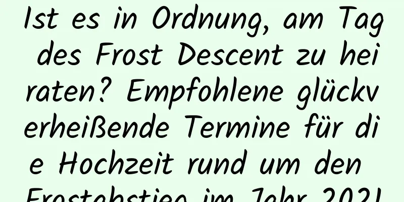 Ist es in Ordnung, am Tag des Frost Descent zu heiraten? Empfohlene glückverheißende Termine für die Hochzeit rund um den Frostabstieg im Jahr 2021