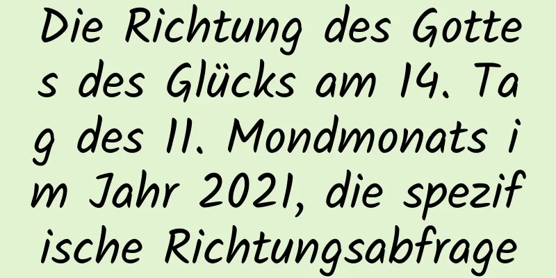 Die Richtung des Gottes des Glücks am 14. Tag des 11. Mondmonats im Jahr 2021, die spezifische Richtungsabfrage