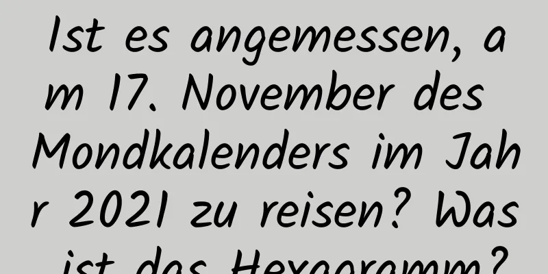 Ist es angemessen, am 17. November des Mondkalenders im Jahr 2021 zu reisen? Was ist das Hexagramm?